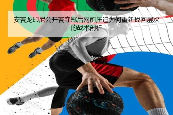 安赛龙印尼公开赛夺冠后网前压迫为何重新找回层次的战术剖析