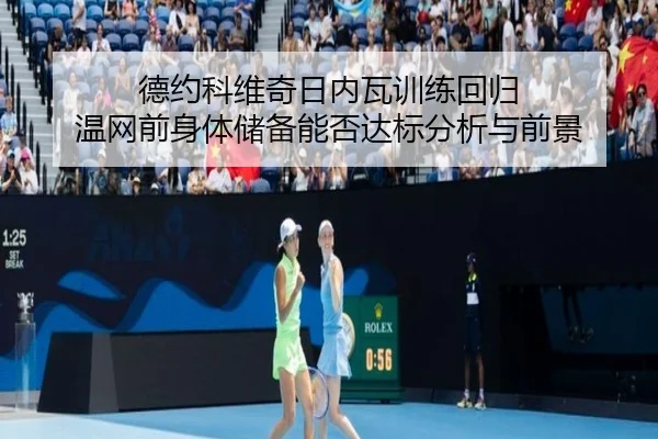 德约科维奇日内瓦训练回归 温网前身体储备能否达标分析与前景