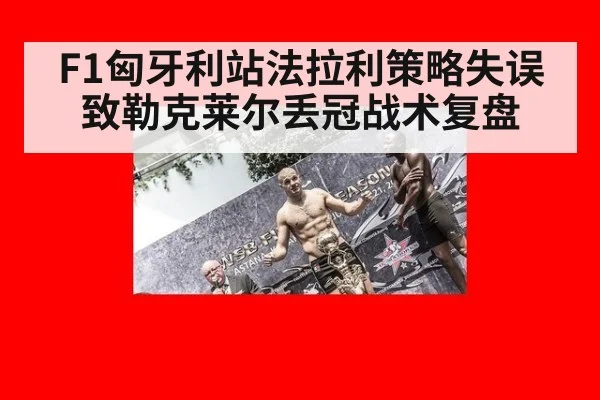 F1匈牙利站法拉利策略失误致勒克莱尔丢冠战术复盘
