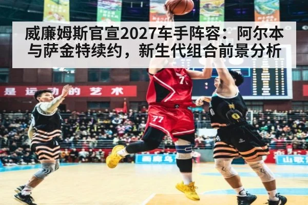 威廉姆斯官宣2027车手阵容:阿尔本与萨金特续约,新生代组合前景分析