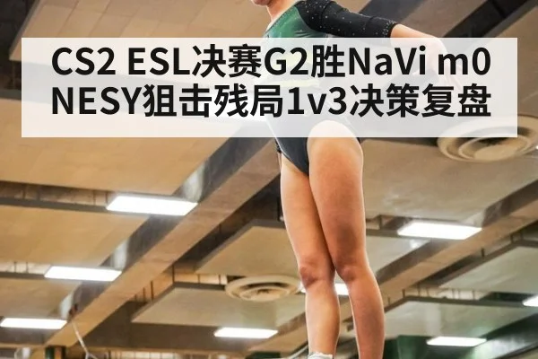 CS2 ESL决赛G2胜NaVi m0NESY狙击残局1v3决策复盘