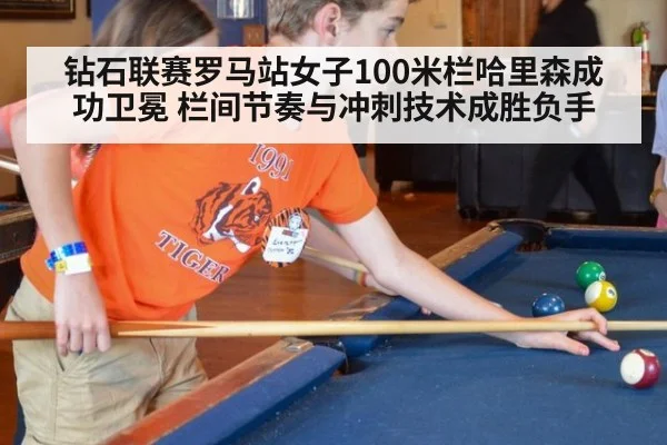 钻石联赛罗马站女子100米栏哈里森成功卫冕 栏间节奏与冲刺技术成胜负手
