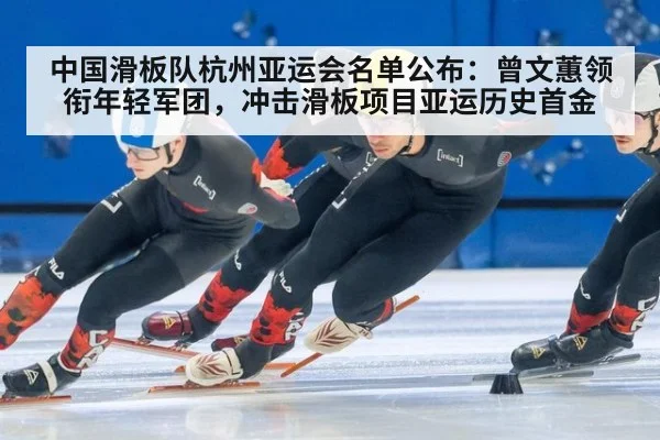 中国滑板队杭州亚运会名单公布:曾文蕙领衔年轻军团,冲击滑板项目亚运历史首金